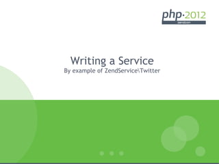 Writing a Service
By example of ZendServiceTwitter
 