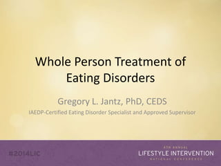 Whole Person Treatment of 
Eating Disorders 
Gregory L. Jantz, PhD, CEDS 
IAEDP-Certified Eating Disorder Specialist and Approved Supervisor 
 