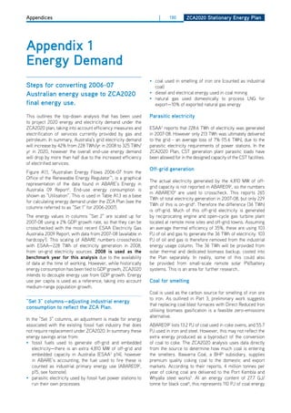 Appendices                                                           |     130      ZCa2020 Stationary Energy Plan




appendix 1
Energy demand
                                                                • coal used in smelting of iron ore (counted as industrial
Steps for converting 2006-07                                      coal)
australian energy usage to ZCa2020                              • diesel and electrical energy used in coal mining
                                                                • natural gas used domestically to process LNG for
final energy use.                                                 export—10% of exported natural gas energy

This outlines the top-down analysis that has been used          Parasitic electricity
to project 2020 energy and electricity demand under the
ZCA2020 plan, taking into account efficiency measures and       ESAA3 reports that 228.6 TWh of electricity was generated
electrification of services currently provided by gas and       in 2007-08. however only 213 TWh was ultimately delivered
petroleum. In summary, Australia’s grid electricity demand      to the grid - an average loss of 7% (15.6 TWh), due to the
will increase by 42% from 228 TWh/yr in 2008 to 325 TWh/        parasitic electricity requirements of power stations. In the
yr in 2020, however the overall end-use energy demand           ZCA2020 Plan, CST generation plant parasitic loads have
will drop by more than half due to the increased efficiency     been allowed for in the designed capacity of the CST facilities.
of electrified services.
                                                                off-grid generation
Figure A1.1, “Australian Energy Flows 2006-07 from the
office of the Renewable Energy Regulator“1, is a graphical
                                                                The actual electricity generated by the 4,810 MW of off-
representation of the data found in ABARE’s Energy in
                                                                grid capacity is not reported in ABARE092, so the numbers
Australia 09 Report2. End-use energy consumption is
                                                                in ABARE104 are used to crosscheck. This reports 265
shown as “Utilisation”. This is used in Table A1.3 as a base
                                                                TWh of total electricity generation in 2007-08, but only 229
for calculating energy demand under the ZCA Plan (see the
                                                                TWh of this is on-grid4. Therefore the difference (36 TWh)
columns referred to as “Set 1” for 2006-2007).
                                                                is off-grid. Much of this off-grid electricity is generated
The energy values in columns “Set 2” are scaled up for          by reciprocating engine and open-cycle gas turbine plant
2007-08 using a 2% GdP growth rate, so that they can be         located at remote mine sites and off-grid towns. Assuming
crosschecked with the most recent ESAA Electricity Gas          an average thermal efficiency of 35%, these are using 103
Australia 2009 Report, with data from 2007-08 (available in     PJ of oil and gas to generate the 36 TWh of electricity. 103
hardcopy3). This scaling of ABARE numbers crosschecks           PJ of oil and gas is therefore removed from the industrial
with ESAA—228 TWh of electricity generation in 2008,            energy usage column. The 36 TWh will be provided from
from on-grid electricity sources. 2008 is used as the           solar thermal and dedicated biomass backup, costed into
benchmark year for this analysis due to the availability        the Plan separately. In reality, some of this could also
of data at the time of working. however, while historically     be provided from small-scale remote solar PV/battery
energy consumption has been tied to GdP growth, ZCA2020         systems. This is an area for further research..
intends to decouple energy use from GdP growth. Energy
use per capita is used as a reference, taking into account      Coal for smelting
medium-range population growth.
                                                                Coal is used as the carbon source for smelting of iron ore
                                                                to iron. As outlined in Part 3, preliminary work suggests
“Set 3” columns—adjusting industrial energy
                                                                that replacing coal blast furnaces with direct Reduced Iron
consumption to reflect the ZCa Plan.
                                                                utilising biomass gasification is a feasible zero-emissions
                                                                alternative.
In the “Set 3” columns, an adjustment is made for energy
associated with the existing fossil fuel industry that does     ABARE092 lists 13.2 PJ of coal used in coke ovens, and 55.7
not require replacement under ZCA2020. In summary these         PJ used in iron and steel. however, this may not reflect the
energy savings arise from:                                      extra energy produced as a byproduct of the conversion
• fossil fuels used to generate off-grid and embedded           of coal to coke. The ZCA2020 analysis uses data directly
   electricity—there is an extra 4,810 MW of off-grid and       from the source to determine how much coal is entering
   embedded capacity in Australia (ESAA3 p14), however          the smelters. Illawarra Coal, a BhP subsidiary, supplies
   in ABARE’s accounting, the fuel used to fire these is        premium quality coking coal to the domestic and export
   counted as industrial primary energy use (ABARE092,          markets. According to their reports, 4 million tonnes per
   p15, see footnote).                                          year of coking coal are delivered to the Port Kembla and
• parasitic electricity used by fossil fuel power stations to   Whyalla steel works5. At an energy content of 27.7 GJ/
   run their own processes                                      tonne for black coal6, this represents 110 PJ of coal energy
 