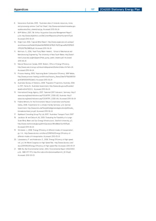 Appendices                                                                              |   137   ZCa2020 Stationary Energy Plan




8.    Geoscience Australia, 2009, ‘Australian atlas of minerals resources, mines
      and processing centres: Coal Fact Sheet’, http://www.australianminesatlas.gov.
      au/education/fact_sheets/coal.jsp, Accessed 2010-06-24
9.    BhP Billiton, 2007, ‘Mt. Arthur Acquisition Executive Management Report’,
      p.26, http://www.bhpbilliton.com/bbContentRepository/mtarthuraemr07.pdf,
      Accessed 2010-06-24
10. Anglo Coal, 2006, ‘Capcoal Mine Report’, http://www.anglocoal.com.au/wps/
      wcm/resources/file/eb341e4ee63b298/ANC601%20-%20Capcoal%20SR%20
      29102007%20WEB.pdf, Accessed 2010-06-24
11.   Morrison, G., 2006, ‘heat Pump Water heaters’, School of Mechanical and
      Manufacturing Engineering, The University of New South Wales, http://solar1.
      mech.unsw.edu.au/glm/papers/heat_pump_water_heaters.pdf, Accessed
      2010-06-24
12. Natural Resources Canada, 2009, ‘Boilers’, office of Energy Efficiency,
      http://www.oee.nrcan.gc.ca/industrial/equipment/boilers/index.cfm?attr=24,
      Accessed 2010-06-24
13.   Process heating, 2000, ‘Improving Boiler Combustion Efficiency’, BNP Media,
      http://www.process-heating.com/Articles/Industry_News/2dee7e71bb268010V
      gnVCM100000f932a8c0, Accessed 2010-06-24
14. Australian Bureau of Statistics, 2008, ‘Population Projections, Australia, 2006
      to 2101’, Series B, Australian Government, http://www.abs.gov.au/Ausstats/
      abs@.nsf/mf/3222.0, Accessed 2010-06-24
15. International Energy Agency, 2007, ‘Selected 2007 Indicators’, Germany: http://
      www.iea.org/stats/indicators.asp?COUNTRY_CODE=DE, Australia: http://
      www.iea.org/stats/indicators.asp?COUNTRY_CODE=AU, Accessed 2010-06-24
16. Federal Ministry for the Environment, Nature Conservation and Nuclear
      Safety, 2008, ‘Investments for a climate-friendly Germany’, p.12, German
      Government, http://www.bmu.de/files/pdfs/allgemein/application/pdf/studie_
      klimadeutschland_en.pdf, Accessed 2010-06-24
17.   Apelbaum Consulting Group Pty Ltd, 2007, ‘Australian Transport Facts 2007’
18. Jacobson, M. and delucchi, M., 2009, ‘Evaluating the Feasibility of a Large-
      Scale Wind, Water and Sun Energy Infrastructure’, Stanford University, p.5,
      http://www.stanford.edu/group/efmh/jacobson/WindWaterSun1009.pdf,
      Accessed 2010-06-24
19.   Strickland, J., 2008, ‘Energy Efficiency of different modes of transportation’,
      pp. 3-4, http://www.docstoc.com/docs/22180542/Energy-Efficiency-of-
      different-modes-of-transportation, Accessed: 2010-05-01
20. Lukaszewicz, P. and Andersson, E., 2008, ‘Energy Efficiency of high-speed
      rail’, p.4, 6th World Congress on high Speed Rail, http://www.docstoc.com/
      docs/24557603/Energy-Efficiency-of-high-speed-Rail, Accessed: 2010-05-01
21.   SBB AG, Rail Environmental Center, 2003, ‘Environmental Report 2002/2003’,
      p.26, SBB CFF FFS, http://mct.sbb.ch/mct/en/umweltbericht_02-03.pdf,
      Accessed: 2010-05-03
 