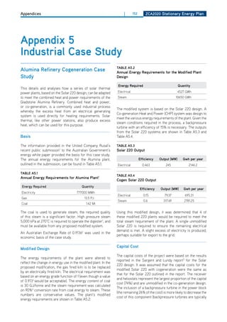 Appendices                                                            |       152       ZCa2020 Stationary Energy Plan




appendix 5
industrial Case Study
                                                                 tablE a5.2
alumina refinery Cogeneration Case                               annual Energy requirements for the modified Plant
Study                                                            design

                                                                  Energy required                              quantity
This details and analyses how a series of solar thermal
power plants, based on the Solar 220 design, can be adapted      Electrical                                 4527 GWh
to meet the combined heat and power requirements of the          Steam                                      10650 GWh
Gladstone Alumina Refinery. Combined heat and power,
or co-generation, is a commonly used industrial process
                                                                 The modified system is based on the Solar 220 design. A
whereby the excess heat from an electrical generating
                                                                 Co-generation heat and Power (ChP) system was design to
system is used directly for heating requirements. Solar
                                                                 meet the various energy requirements of the plant. Given the
thermal, like other power stations, also produce excess
                                                                 steam conditions required in the process, a backpressure
heat, which can be used for this purpose.
                                                                 turbine with an efficiency of 15% is necessary. The outputs
                                                                 from the Solar 220 systems are shown in Table A5.3 and
basis                                                            Table A5.4.

The information provided in the United Company Rusal’s           tablE a5.3
recent public submission1 to the Australian Government’s         Solar 220 output
energy white paper provided the basis for this case study.
The annual energy requirements for the Alumina plant,                               Efficiency   output (mw)      gwh per year
outlined in the submission, can be found in Table A5.1.          Electrical           0.463         245               2146.2

tablE a5.1
                                                                 tablE a5.4
annual Energy requirements for alumina Plant1
                                                                 Cogen Solar 220 output
 Energy Required                          Quantity
                                                                                    Efficiency   output (mw)      gwh per year
Electricity                           777000 MWh
                                                                 Electrical            0.15         79.37          695.31
Gas                                         13.5 PJ
                                                                 Steam                 0.6         317.49          2781.25
Coal                                         1.42 Mt

The coal is used to generate steam; the required quality         Using this modified design, it was determined that 4 of
of this steam is a significant factor. high pressure steam       these modified 220 plants would be required to meet the
5,000 kPa at 270°C is required to operate the digester1, and     total steam requirement of the plant. A single unmodified
must be available from any proposed modified system.             Solar 220 is required to ensure the remaining electrical
                                                                 demand is met. A slight excess of electricity is produced,
An Australian Exchange Rate of 0.91362 was used in the
                                                                 perhaps suitable for export to the grid.
economic basis of the case study.

                                                                 Capital Cost
modified design
                                                                 The capital costs of the project were based on the results
The energy requirements of the plant were altered to
                                                                 reported in the Sargent and Lundy report5 for the Solar
reflect the change in energy use in the modified plant. In the
                                                                 220 design. It was assumed that the capital costs for the
proposed modification, the gas fired kiln is to be replaced
                                                                 modified Solar 220 with cogeneration were the same as
by an electrically fired kiln. The electrical requirement was
                                                                 that for the Solar 220 outlined in the report. The receiver
based on an energy grade function of 1 (even though a value
                                                                 and heliostats represent the largest proportion of the capital
of 0.9133 would be acceptable). The energy content of coal
                                                                 cost (74%) and are unmodified in the co-generation design.
is 30 GJ/tonne and the steam requirement was calculated
                                                                 The inclusion of a backpressure turbine in the power block
on 90%4 conversion rate from coal energy to steam. These
                                                                 (the remaining 26% of the cost) is more likely to decrease the
numbers are conservative values. The plant’s modified
                                                                 cost of this component (backpressure turbines are typically
energy requirements are shown in Table A5.2:
 