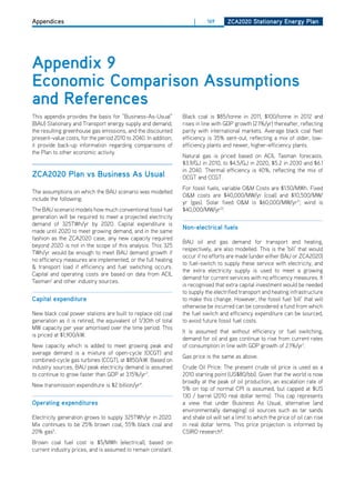 Appendices                                                            |     169      ZCa2020 Stationary Energy Plan




appendix 9
Economic Comparison assumptions
and references
This appendix provides the basis for “Business-As-Usual”         Black coal is $85/tonne in 2011, $100/tonne in 2012 and
(BAU) Stationary and Transport energy supply and demand,         rises in line with GdP growth (2.1%/yr) thereafter, reflecting
the resulting greenhouse gas emissions, and the discounted       parity with international markets. Average black coal fleet
present-value costs, for the period 2010 to 2040. In addition,   efficiency is 35% sent-out, reflecting a mix of older, low-
it provide back-up information regarding comparisons of          efficiency plants and newer, higher-efficiency plants.
the Plan to other economic activity.
                                                                 Natural gas is priced based on ACIL Tasman forecasts.
                                                                 $3.9/GJ in 2010, to $4.5/GJ in 2020, $5.2 in 2030 and $6.1
                                                                 in 2040. Thermal efficiency is 40%, reflecting the mix of
ZCa2020 Plan vs business as usual                                oCGT and CCGT.
                                                                 For fossil fuels, variable o&M Costs are $1.50/MWh. Fixed
The assumptions on which the BAU scenario was modelled
                                                                 o&M costs are $40,000/MW/yr (coal) and $10,500/MW/
include the following:
                                                                 yr (gas). Solar fixed o&M is $60,000/MW/yr21, wind is
The BAU scenario models how much conventional fossil fuel        $40,000/MW/yr22.
generation will be required to meet a projected electricity
demand of 325TWh/yr by 2020. Capital expenditure is
                                                                 non-electrical fuels
made until 2020 to meet growing demand, and in the same
fashion as the ZCA2020 case, any new capacity required
                                                                 BAU oil and gas demand for transport and heating,
beyond 2020 is not in the scope of this analysis. This 325
                                                                 respectively, are also modelled. This is the ‘bill’ that would
TWh/yr would be enough to meet BAU demand growth if
                                                                 occur if no efforts are made (under either BAU or ZCA2020)
no efficiency measures are implemented, or the full heating
                                                                 to fuel-switch to supply these service with electricity, and
& transport load if efficiency and fuel swtiching occurs.
                                                                 the extra electricity supply is used to meet a growing
Capital and operating costs are based on data from ACIL
                                                                 demand for current services with no efficiency measures. It
Tasman2 and other industry sources.
                                                                 is recognised that extra capital investment would be needed
                                                                 to supply the electrified transport and heating infrastructure
Capital expenditure                                              to make this change. however, the fossil fuel ‘bill’ that will
                                                                 otherwise be incurred can be considered a fund from which
New black coal power stations are built to replace old coal      the fuel switch and efficiency expenditure can be sourced,
generation as it is retired, the equivalent of 1/30th of total   to avoid future fossil fuel costs.
MW capacity per year amortised over the time period. This
                                                                 It is assumed that without efficiency or fuel switching,
is priced at $1,900/kW.
                                                                 demand for oil and gas continue to rise from current rates
New capacity which is added to meet growing peak and             of consumption in line with GdP growth of 2.1%/yr1.
average demand is a mixture of open-cycle (oCGT) and
                                                                 Gas price is the same as above.
combined-cycle gas turbines (CCGT), at $850/kW. Based on
industry sources, BAU peak electricity demand is assumed         Crude oil Price: The present crude oil price is used as a
to continue to grow faster than GdP at 3.15%/yr3.                2010 starting point (US$80/bbl). Given that the world is now
                                                                 broadly at the peak of oil production, an escalation rate of
New transmission expenditure is $2 billion/yr4.
                                                                 5% on top of normal CPI is assumed, but capped at $US
                                                                 130 / barrel (2010 real dollar terms). This cap represents
operating expenditures                                           a view that under Business As Usual, alternative (and
                                                                 environmentally damaging) oil sources such as tar sands
Electricity generation grows to supply 325TWh/yr in 2020.        and shale oil will set a limit to which the price of oil can rise
Mix continues to be 25% brown coal, 55% black coal and           in real dollar terms. This price projection is informed by
20% gas5.                                                        CSIRo research8.
Brown coal fuel cost is $5/MWh (electrical), based on
current industry prices, and is assumed to remain constant.
 