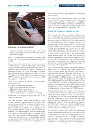 Part 2: Designing the system                                          |     17       ZCa2020 Stationary Energy Plan




                                                                 cycling infrastructure will encourage the use of bicycles
                                                                 in urban areas.
                                                                 The modal shift from private passenger vehicles to shared
                                                                 electric rail vehicles has the capacity to reduce the private
                                                                 car fleet by around 50%. The average car will travel 8000km
                                                                 p.a. instead of the 15,000km travelled today. ZCA2020 aims
                                                                 for Australia to have six million pure electric, plug-in hybrid
                                                                 electric and battery swap electric vehicles by 2020.

                                                                 Electric Car Production Capacity and Jobs

                                                                 The introduction of 6 million new vehicles in 10 years may
                                                                 seem a challenge, but Australians currently purchases
                                                                 around 1 million new vehicles every year29. demand for new
                                                                 vehicles is therefore strong enough to drive the introduction
                                                                 of appropriately-priced zero emission vehicles. The
                                                                 Australian fleet currently numbers some 12 million private
                                                                 vehicles. The Plan does not attempt to replace all 12 million
high-speed train in Shenzhen, China28
                                                                 vehicles, as it anticipates vast improvements to public
                                                                 transport, higher fuel prices, and hence reduced demand for
  distances travelled, achieved through better urban
                                                                 private vehicles. Nevertheless, the capacity exists to deploy
  planning, localised access to services and a range of
                                                                 10 million electric cars over the 10 year implementation
  other policy settings.
                                                                 period. Whether these are sourced from overseas or
Figure 2.12 shows the reduction in energy consumed by the        domestic manufacturing is an economic matter for which
transport sector upon completion of the electric conversion      the Plan does not recommend any particular solution.
in 2020.                                                         An example is given below of the capability of Australia’s
                                                                 domestic car manufacturing capacity, to demonstrate the
Current annual domestic transport energy consumption
                                                                 feasibility of the transport shift.
is 1217PJ, mainly oil (international transport not included).
Analysis indicates that this can be reduced to 320PJ by          Mass car manufacturing has been a prominent industry in
electrifying 95% of land-based modes of transport, both          Australia since 1931, beginning with General Motors and
passenger and freight. A further modal switch to electric        Ford, then Toyota, Nissan and Mitsubishi. Three domestic
light & heavy rail would reduce this to 160PJ, just under        manufacturers remain. As of december 2009, none of their
45 TWh/yr of electricity. Allowing for population growth,        plants were running at full capacity. Toyota is currently
50TWh has been allocated for electric transport in 2020          producing 100,000—160,000 cars p.a., running 2 shifts and
(See Appendix 1 for details).                                    223 production line days. This could easily be increased to 3
                                                                 shifts and enough production line days to produce 300,000
These figures are based on a switch to efficient, electric
                                                                 cars per annum30. To achieve the required production of
light & heavy rail of
                                                                 electric vehicles, the remaining plants would need to increase
• 50% of urban passenger-kilometres
                                                                 production to 3 shifts, creating more employment and a
• 25% of non-urban passenger-kilometres
                                                                 combined capacity at the three plants of 900,000 cars p.a.
• 50% of urban freight tonne-kilometres
• 80% of non-urban freight tonne-kilometres                      Although the technology of the plug-in electric vehicles is
• all domestic passenger and freight air and shipping            considerably different from that of an internal combustion
                                                                 engine, the overall production of the car is the same31.
International air & shipping is beyond the scope of this
                                                                 For this reason, the required tooling changes in the plant
analysis for Australia.
                                                                 would be comparable to those required for the Toyota
The Plan proposes a large scale upgrade of public                hybrid Camry. The manufacture of this hybrid vehicle in
transport services, supplemented with a smaller-than-            Australia was initiated by a $35 million Government grant in
current private vehicle fleet, consisting of electric, battery   July 2008. Just 18 months later in december 2009, the car
swap and plug-in hybrid electric vehicles. Where plug-in         began production, from a plant designed with the capacity
hybrid vehicles exist in the fleet, The Plan proposes that       for every vehicle built to be a hybrid vehicle.
they use green biofuels instead of petrol or diesel fuel.
                                                                 At the beginning of World War II, holden was transformed
however, The Plan recommends a focus on development
                                                                 from a struggling automotive manufacturer to a produceer
and rollout of zero-emission electric vehicles, rather
                                                                 of high volumes of cars, aircraft, field guns and marine
than that of low emission fossil-fuel-powered vehicles.
                                                                 engines32. Increased production to 900,000 vehicles per
Additional energy savings can be accessed by reducing
                                                                 annum across the three existent auto plants is certainly
average distances travelled through better urban planning
                                                                 achievable in the twenty-first century, and would allow the
and localised access to services. A renewed emphasis on
                                                                 production of six million plug-in electric vehicles by 2020.
 