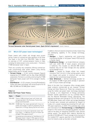 Part 3 : Australia’s 100% renewable energy supply                   |      47      ZCa2020 Stationary Energy Plan




torresol gemasolar solar thermal power tower, Spain (artist’s impression)          SoURCE: ToRRESoL



                                                                In addition, there are several companies actively researching
3.1.1    which CSt power tower technologies?
                                                                and developing capability in this storage technology,
                                                                including:
Power towers with molten salt storage were proven
                                                                • abengoa — Spain’s engineering and construction
during 3 years of commercial-scale operation of the Solar
                                                                    multinational (builder of the power towers PS10 and 20
Two tower in the USA from 1996-19992. Table 3.2 gives
                                                                    in Seville, Spain).
an overview of CST commercialisation history to date,
                                                                • brightsource Energy — an Israeli-American company
including the latest project to be constructed — Torresol’s
                                                                    with over 2,200 MW of tower projects announced
17 MW Gemasolar tower in Spain.
                                                                    in California. This includes six 200-220 MW towers.
There are currently two companies offering commercial-              however they do not have storage and only operate
scale concentrating solar power towers using directly               during daylight hours6.
heated molten salt for storage, namely:                         •	 eSolar — backed by Google, eSolar has created
• torresol Energy — A joint venture between Spanish                 innovative 1.14m2 mirrors in close racking system, which
  engineering firm SENER and the Abu dhabi MASdAR                   are cheaper and quicker to construct and use less
  corporation, Torresol is currently constructing the 17 MW         materials than conventional large heliostats.
  Gemasolar Tower project with 15 hrs storage in Seville,       • Solar millennium — German technology provider for
  Spain5.                                                           the Andasol 50 MW trough plants already in operation
• Solarreserve — A US company, licensing Rocketdyne’s               with 7.5 hours molten salt storage.
  molten salt tower technology, with active projects for 50
                                                                None of the latter four companies offers storage power
  MW, 100 MW and 150 MW power towers.
                                                                tower products commercially as yet, however Torresol
                                                                Energy and Solar Reserve do. These two companies are
tablE 3.2                                                       using the molten salt power tower technology developed
molten Salt Power tower history                                 by SunLab, a U.S. department of Energy partnership
                                                                between Sandia Laboratories (run by Lockheed Martin)
 years      Project                                             and the National Renewable Energy Laboratories. The
1978-1985   Themis 2 MW prototype tower with molten salt        engineering designs and costings for 13.5, 50, 100, 200 and
            storage operated in the Pyrenees, France (now       220 MW power towers with molten salt storage developed
            being recommissioned)3.                             by SunLab were reviewed and published by Sargent &
1996-1999 10 MW Solar Two tower operated with 3 hours of        Lundy, LLC, a power engineering consulting firm with over
          molten salt storage in California, backed by the US   100 years experience, in 20037. This published data, along
          department of Energy, Boeing, Bechtel and others.     with information from torresol Energy and Solarreserve
                                                                projects in the construction and planning phases, has been
2008-       Construction of Torresol’s Gemasolar tower near
                                                                used as the basis for designing ZCA2020’s solar thermal
2010        Ecija, Spain — 17 MW with 15 hours of molten salt
            storage (~75% capacity factor)5                     energy system. The optimal plant capacity identified by
                                                                SunLab of 220 MW with 17 hours storage forms the bulk of
2010        Scheduled ground-breaking for SolarReserve’s 50
                                                                the installed CST capacity specified in the ZCA2020 Plan,
            MW power tower in Spain (~70% capacity factor)4,
            and 100 MW plant in Nevada with 10 hours storage    once full industry scale-up has been achieved.
 