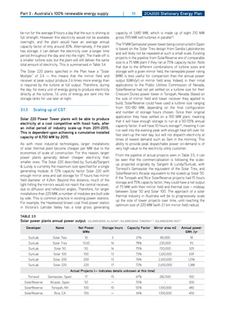 Part 3 : Australia’s 100% renewable energy supply                               |     53         ZCa2020 Stationary Energy Plan




be run for the average 8 hours a day that the sun is shining at            capacity of 1,680 MW, which is made up of eight 210 MW
full strength. however this electricity would not be available             gross (193 MW net) turbines in parallel33.
overnight, and the plant would have an average annual
                                                                           The 17 MW Gemasolar power tower being constructed in Spain
capacity factor of only around 30%. Alternatively, if the plant
                                                                           is based on the Solar Tres design from Sandia Laboratories
has storage, it can deliver the electricity over a longer time
                                                                           and will likely not be repeated at such a small scale. Existing
period throughout the day and into the night. The trade-off is
                                                                           projects in the pipeline from SolarReserve are of comparable
a smaller turbine size, but the plant will still deliver the same
                                                                           size to a 75 MW plant if they ran at 75% capacity factor. Note
total amount of electricity. This is summarised in Table 3.4.
                                                                           that due to the different combinations of turbine sizes and
The Solar 220 plants specified in the Plan have a “Solar                   storage with a given mirror field, the nameplate power rating
Multiple” of 2.6 — this means that the mirror field and                    (MW) is less useful for comparison than the annual power
receiver at peak output produce 2.6 times more energy than                 output (GWh/yr) or mirror field area. Indeed, in their initial
is required by the turbine at full output. Therefore, during               applications to the Public Utilities Commission of Nevada,
the day, for every unit of energy going to produce electricity             SolarReserve had not yet settled on a turbine size for their
directly at the turbine, 1.6 units of energy are sent into the             Crescent dunes power tower in Tonopah, Nevada. Based on
storage tanks for use later at night.                                      the size of mirror field and tower receiver they applied to
                                                                           build, SolarReserve could have used a turbine size ranging
                                                                           from 100-180 MW, depending on the final configuration
3.1.3      Scaling up of CSt
                                                                           and number of storage hours chosen. Since their original
                                                                           application they have settled on a 100 MW plant, meaning
Solar 220 Power tower plants will be able to produce
                                                                           that it will have enough storage to run at a 50-55% annual
electricity at a cost competitive with fossil fuels, after
                                                                           capacity factor. It will have 10 hours storage34, meaning it can
an initial period of industry scale-up from 2011-2015.
                                                                           run well into the evening peak with enough heat left over for
this is dependent upon achieving a cumulative installed
                                                                           fast start-up the next day, but will not dispatch electricity at
capacity of 8,700 mw by 2015.
                                                                           times of lowest demand such as 3am in the morning. This
As with most industrial technologies, larger installations                 ability to provide peak dispatchable power on-demand is of
of solar thermal plant become cheaper per MW due to the                    very high value to the electricity utility customer.
economies of scale of construction. For this reason, larger
                                                                           From the pipeline of actual projects seen in Table 3.5, it can
power plants generally deliver cheaper electricity than
                                                                           be seen that the commercialisation is following the scale-
smaller ones. The Solar 220 described by SunLab/Sargent
                                                                           up projected originally by Sargent & Lundy/SunLab, with
& Lundy is currently the maximum size specified for a single
                                                                           Torresol’s Gemasolar the equivalent of the Solar Tres, and
generating module. A 72% capacity factor Solar 220 with
                                                                           SolarReserve’s Alcazar equivalent to the scaled up Solar 50.
enough mirror area and salt storage for 17 hours has mirror
                                                                           If the Tonopah and Rice SolarReserve projects had 15 hours
field diameter of 4.2km. Beyond this distance, much of the
                                                                           storage and 75% capacity factor, they could have a net output
light hitting the mirrors would not reach the central receiver,
                                                                           of 75 MW with their mirror field and thermal size – midway
due to diffusion and reflection angles. Therefore, for larger
                                                                           between Solar 50 and Solar 100. The approach of a solar
installations than 220 MW, a number of modules are built side
                                                                           thermal industry in Australia will be to progressively scale
by side. This is common practice in existing power stations.
                                                                           up the size of tower projects over time, until reaching the
For example, the hazelwood brown coal fired power station
                                                                           optimum size of 220 MW (with 2.1 km mirror field radius).
in Victoria’s Latrobe Valley has a total gross generating

tablE 3.5
Solar power plants annual power output.              SoLARRESERVE ALCAZAR35, SoLARRESERVE ToNoPAh36 37, SoLARRESERVE RICE38

    developer            name              net Power           Storage hours        Capacity factor   mirror area m2          annual power
                                             mwe                                                                                gwh /yr
        SunLab         Solar Two               10                      3                   21%             80,000                  18
        SunLab         Solar Tres             13.65                   16                   78%             230,000                 93
        SunLab          Solar 50               50                     16                   75%             720,000                329
        SunLab          Solar 100              100                    13                   73%            1,320,000               639
        SunLab         Solar 200               200                    13                   74%            2,610,000               1,296
        SunLab          Solar 220              220                    17                   72%            2,650,000               1,388
                                      actual Projects (— indicates details unknown at this time)
        Torresol    Gemasolar, Spain            17                    15                   67%             282,500                100
  SolarReserve       Alcazar, Spain            50                     —                    70%                -                   300
  SolarReserve        Tonopah, NV              100                    10                   55%            1,100,000               480
  SolarReserve          Rice, CA               150                    —                    34%            1,100,000               450
 