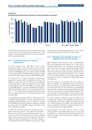 Part 3 : Australia’s 100% renewable energy supply                          |      65       ZCa2020 Stationary Energy Plan




figurE 3.10
   60.0
Estimated annual wind Power variation across South Eastern australia95

                     50.0
Average Capacity %




                     40.0


                     30.0


                     20.0


                     10.0


                      0.0
                                 1      2       3       4        5   6      7          8        9         10      11          12
                                                                      Month                         SA   Vic   NSW      All


and sensitive environments, and with reasonable proximity              the requirements of the projected timeline. This will require
to urban areas. once installed, wind turbines have a low               assistance and support to fast-track all the projects.
impact on the land, allowing farmers to continue using the
land for grazing and crops.
                                                                       3.2.4    managing wind variability by means of
                                                                                integration with CSt with storage
3.2.3                       installation timeline and resource
                            requirements                               Wind integrates more efficiently with a predominantly
                                                                       CST plus storage electricity system than it does with a
The Plan proposes that 1,250 MW of wind turbine                        coal-dominated system. This is because conventional coal
construction begins in 2011, and that the rate of turbine              plants have little or no large-scale energy storage. Instead
installation increases between 2011 and 2013 until the rate            they must cope with large, difficult-to-manage boilers.
reaches 6,000 MW per year. From 2014 to 2020, 6,000 MW                 Therefore conventional coal power plants cannot efficiently
of wind capacity (800 x 7.5 MW turbines) should be installed           dispatch energy at relatively short notice to fill in troughs
per year for a total installed capacity of 48,000 MW by 2020.          in the wind energy delivery. Currently gas peaking plants
                                                                       would play this role in the absence of dispatchable stored
This allows for an increase of domestic manufacturing
                                                                       CST electricity.
capacity for turbines, and for establishing the sites. This
approach is consistent with the experience internationally             CST with storage, in combination with wind, creates an
in Spain and Texas. In Spain, for instance, the rate of annual         effective synergy. The dispatchable stored solar energy
wind installation rose from 1,500 MW in one year (2006)                ensures energy security, by providing effective backup for
to 3,000 MW (2007) 98. In Texas, 1,618 MW was installed in             the wind turbine fleet. At the same time, wind generated
2007 and 2,671 MW in 2008 - an annual increase of 65 per               electricity that is supplied during the day displaces daytime
cent 99, 100. This was all achieved using smaller turbines and         electricity production, which would otherwise need to come
with less global experience in installing wind power than              from the solar thermal generators. Thus the wind energy
we have today.                                                         allows a build-up of stored energy via the molten salt tanks.
The scheduled construction will occur in batches, with new             on these occasions, instead of putting only 60% of the
installations beginning every 6 months. Each batch will be             harvested solar resource into storage (as is specified in the
completed in approximately a year. For example in January              average design provisions) a higher percentage (at times
2011, 500 MW of wind power will begin installation, finishing          up to 100%) would go into storage. This would extend the
by January 2012, and 750 MW of projects will begin in July             reserves available for operation at night, and when there is
2011, finishing by July 2012.                                          no sun, beyond the plant’s specified 60%.
It should be noted that there are currently just over 11               during periods of no solar input (at night or during
GW of wind farm projects in the pipeline for Australia 80.             cloudy periods), wind-generated-electricity can be used
We have not directly incorporated these projects into our              in preference to accessing thermal energy stored in the
timeline as most of the projects have not left the planning            molten salt tanks, thus maximising the available backup
stage. If they do reach construction stage they will help to           store of energy.
reduce the overall requirements of The Plan. however it
is important that they are installed at a pace which meets
 