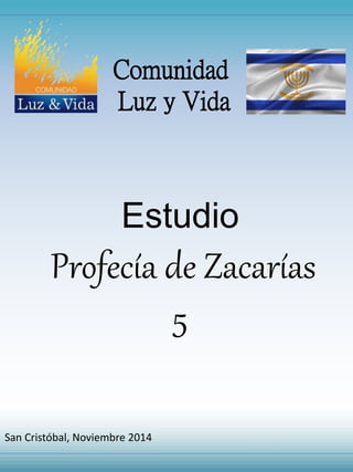 Comunidad 
Luz y Vida 
Estudio 
Profecía de Zacarías 
5 
San Cristóbal, Noviembre 2014 
 