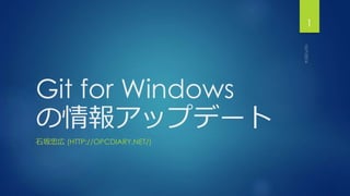 Git for Windows 
の情報アップデート 
石坂忠広(HTTP://OPCDIARY.NET/) 
1 
 