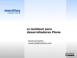 menttes
 corporate training




                      zc.buildout para
                      desarrolladores Plone


                      Emanuel Sartor
                      emanuel@menttes.com