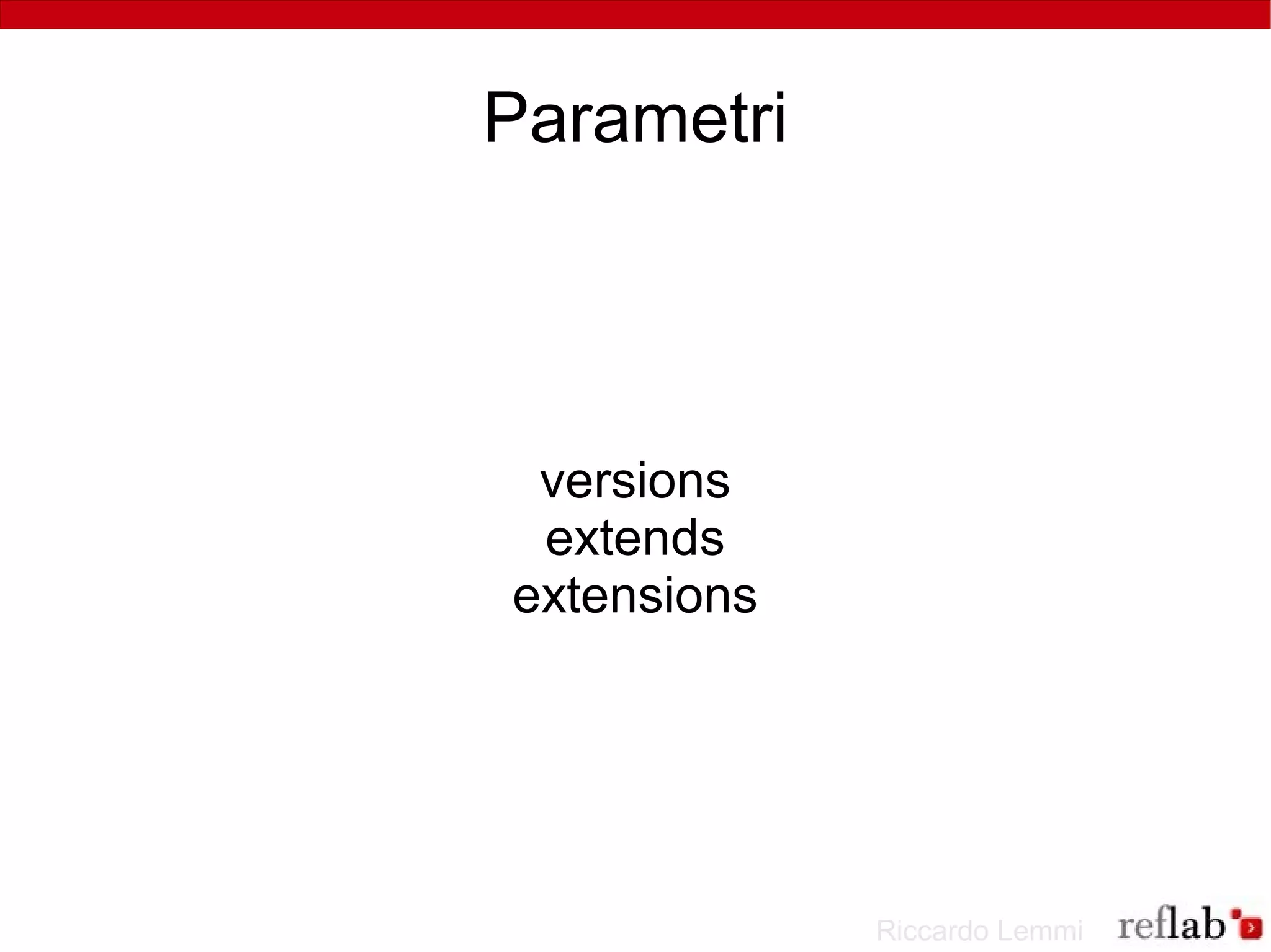 Parametri




 versions
 extends
extensions




             Riccardo Lemmi
 