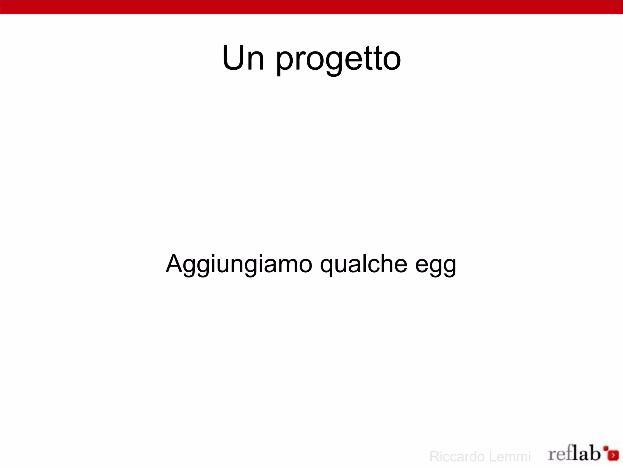 Un progetto




Aggiungiamo qualche egg




                    Riccardo Lemmi
 
