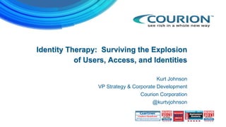 Identity Therapy: Surviving the Explosion
of Users, Access, and Identities
Kurt Johnson
VP Strategy & Corporate Development
Courion Corporation
@kurtvjohnson
 