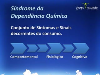 Síndrome da
Dependência Química
Conjunto de Sintomas e Sinais
decorrentes do consumo.



Comportamental   Fisiológico    Cognitivo
 
