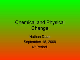 Chemical and Physical Change Nathan Dean September 18, 2009 4 th  Period  