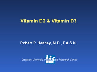 Vitamin D2 & Vitamin D3 Robert P. Heaney, M.D., F.A.S.N. 
