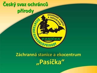 Český svaz ochránců
přírody
Záchranná stanice a ekocentrum
„Pasíčka“
 