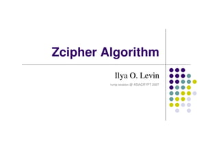 Zcipher Algorithm
Ilya O. Levin
rump session @ ASIACRYPT 2007
 