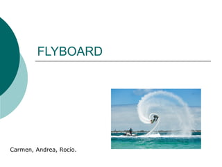 FLYBOARD
Carmen, Andrea, Rocío.
 