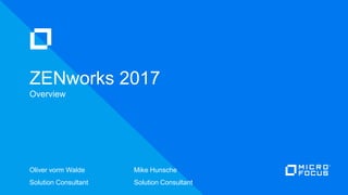 Oliver vorm Walde Mike Hunsche
Solution Consultant Solution Consultant
ZENworks 2017
Overview
 