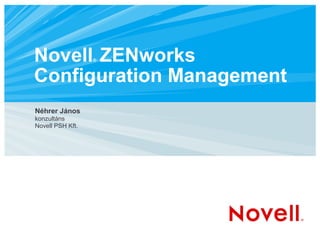 Novell® ZENworks
Configuration Management
Néhrer János
konzultáns
Novell PSH Kft.
 