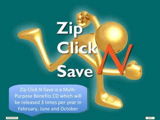 Zip Click N Save is a Multi-Purpose Benefits CD which will be released 3 times per year in February, June and October 