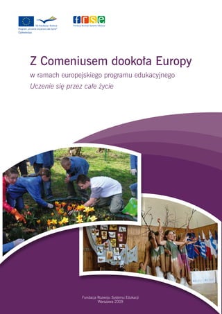 Fundacja Rozwoju Systemu Edukacji
Warszawa 2009
Z Comeniusem dookoła Europy
w ramach europejskiego programu edukacyjnego
Uczenie się przez całe życie
 