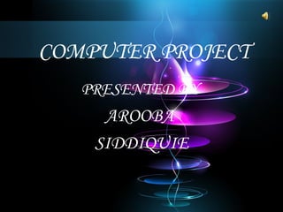 COMPUTER PROJECT
PRESENTED BY
AROOBA
SIDDIQUIE
 
