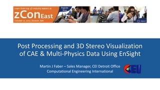 Post Processing and 3D Stereo Visualization
of CAE & Multi-Physics Data Using EnSight
Martin J Faber – Sales Manager, CEI Detroit Office
Computational Engineering International

 