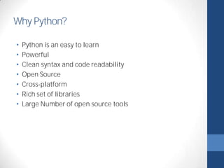 Why Python? 
• Python is an easy to learn 
• Powerful 
• Clean syntax and code readability 
• Open Source 
• Cross-platform 
• Rich set of libraries 
• Large Number of open source tools 
 