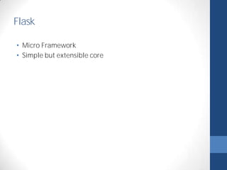Flask 
• Micro Framework 
• Simple but extensible core 
 