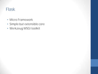 Flask 
• Micro Framework 
• Simple but extensible core 
• Werkzeug WSGI toolkit 
 