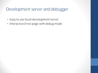 Development server and debugger 
• Easy to use local development server 
• Interactive Error page with debug mode 
 