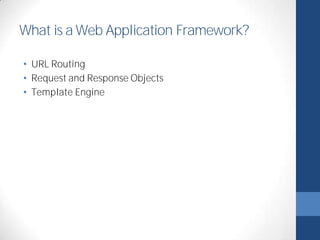 What is a Web Application Framework? 
• URL Routing 
• Request and Response Objects 
• Template Engine 
 