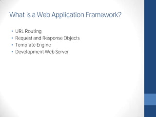 What is a Web Application Framework? 
• URL Routing 
• Request and Response Objects 
• Template Engine 
• Development Web Server 
 