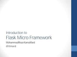 Introduction to 
Flask Micro Framework 
Mohammad Reza Kamalifard 
@itmard 
 
