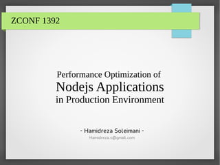 ZCONF 1392
Performance Optimization of
Nodejs Applications
in Production Environment
- Hamidreza Soleimani -
Hamidreza.s@gmail.com
 