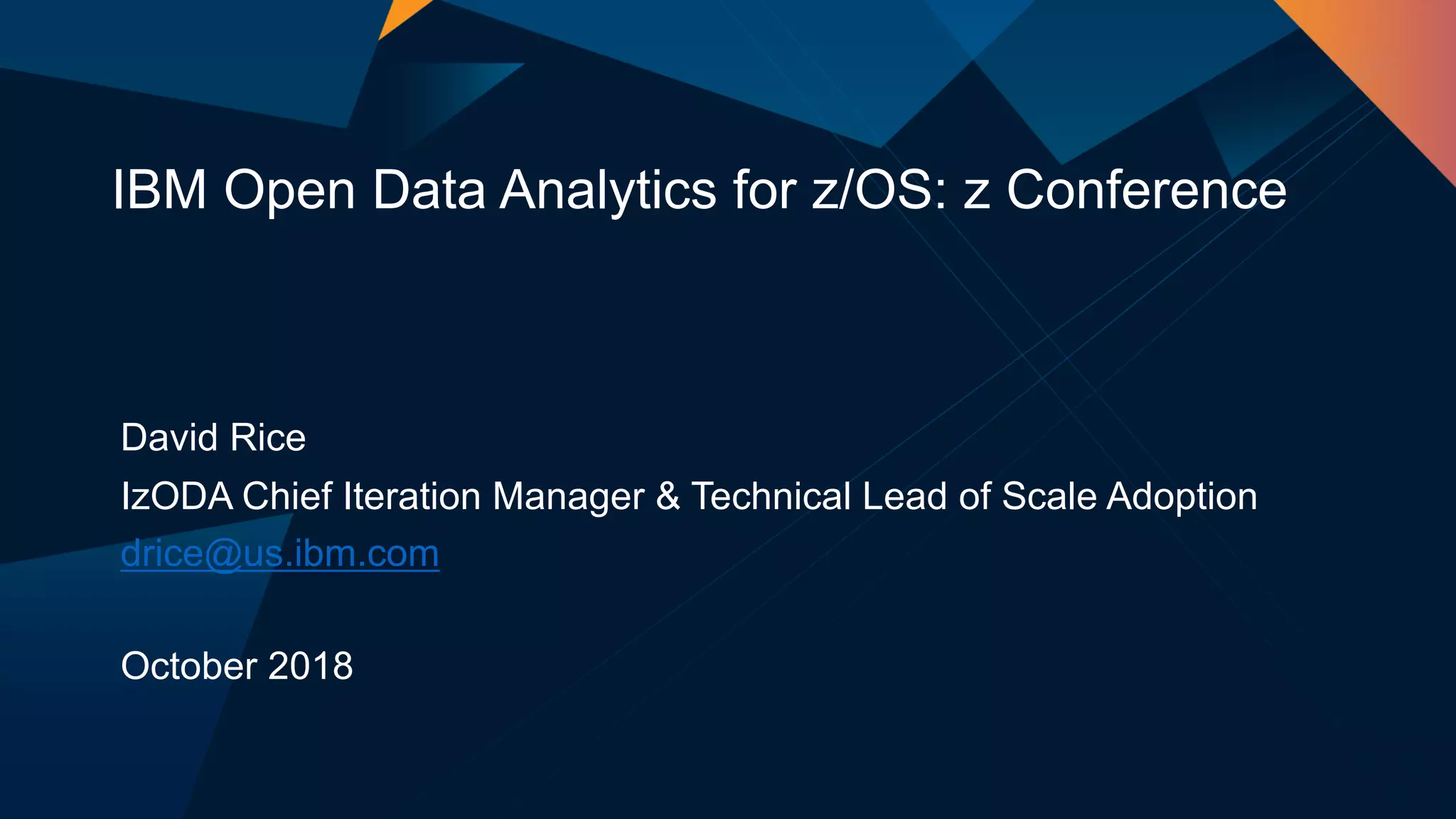 David Rice
IzODA Chief Iteration Manager & Technical Lead of Scale Adoption
drice@us.ibm.com
October 2018
IBM Open Data Analytics for z/OS: z Conference
 
