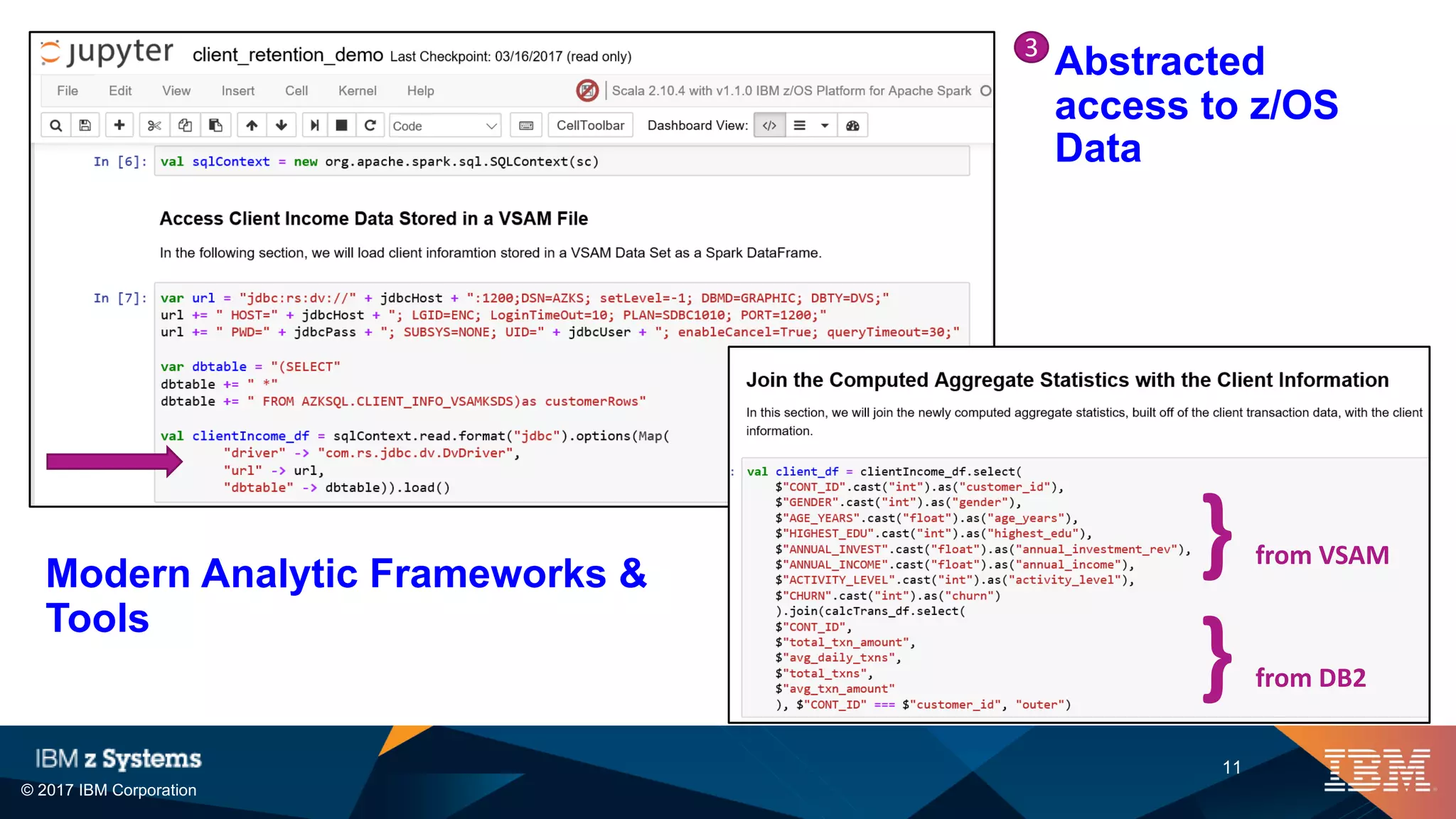 © 2017 IBM Corporation
11
Abstracted
access to z/OS
Data
} from VSAM
} from DB2
Modern Analytic Frameworks &
Tools
3
 