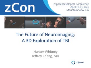 The	
  Future	
  of	
  Neuroimaging:	
  	
  
A	
  3D	
  Explora9on	
  of	
  TBI	
  
	
  
Hunter	
  Whitney	
  
Jeﬀrey	
  Chang,	
  MD	
  
 