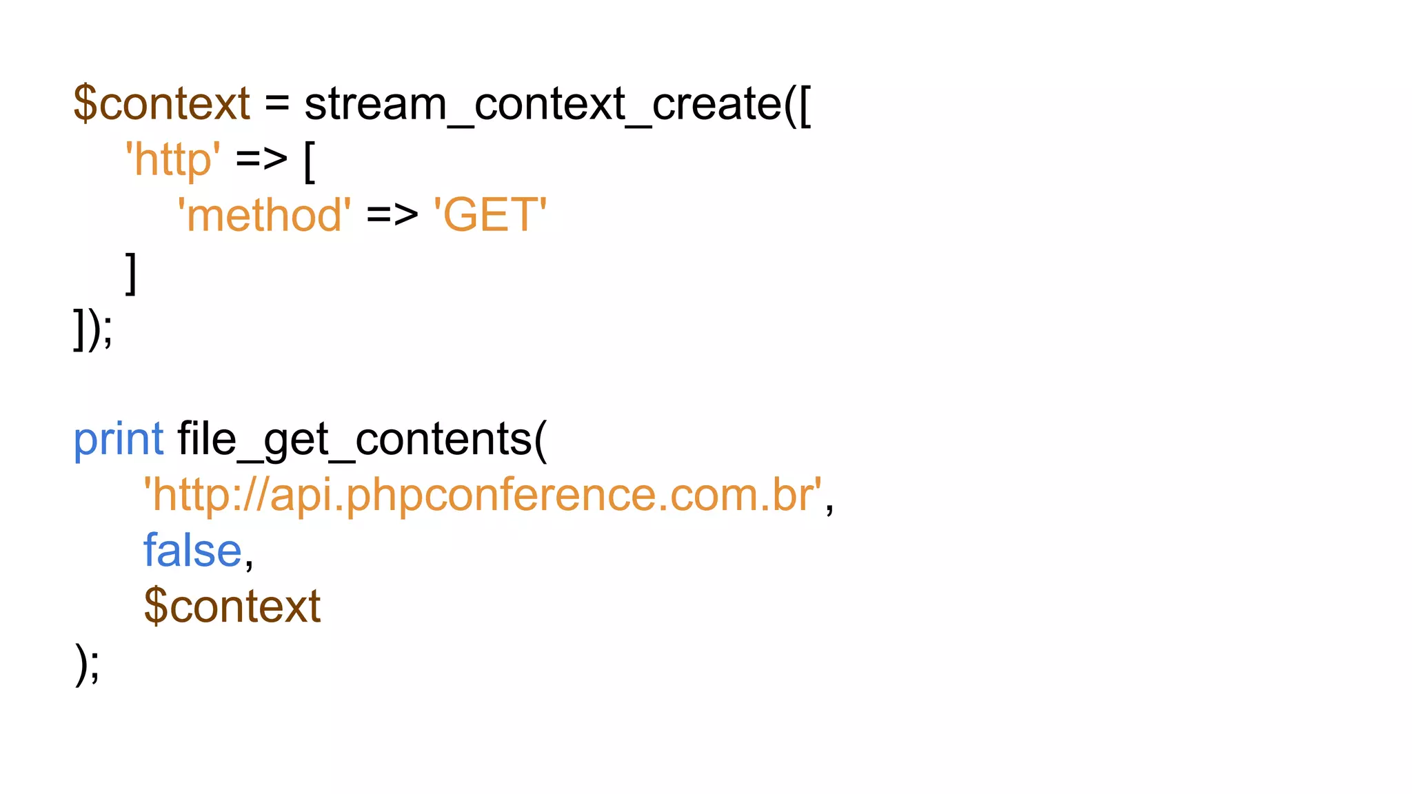 $context = stream_context_create([
'http' => [
'method' => 'GET'
]
]);
print file_get_contents(
'http://api.phpconference.com.br',
false,
$context
);
 
