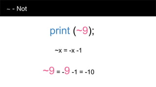 ~ - Not
~x = -x -1
print (~9);
~9 = -9 -1 = -10
 