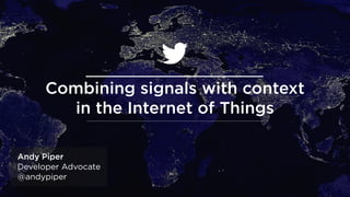 @andypiper
Andy Piper
Developer Advocate
@andypiper
Combining signals with context  
in the Internet of Things
 