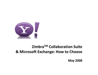 ZimbraTM Collaboration Suite 
& Microsoft Exchange: How to Choose
& Microsoft Exchange: How to Choose

                            May 2008
                            May 2008
 