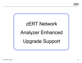 © 2023 IBM Corporation 15
zERT Network
Analyzer Enhanced
Upgrade Support
 