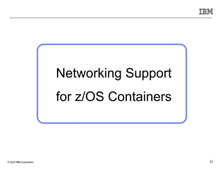 © 2023 IBM Corporation 27
Networking Support
for z/OS Containers
 