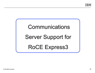 © 2023 IBM Corporation 34
Communications
Server Support for
RoCE Express3
 