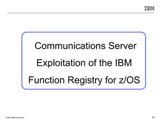 © 2023 IBM Corporation 39
Communications Server
Exploitation of the IBM
Function Registry for z/OS
 