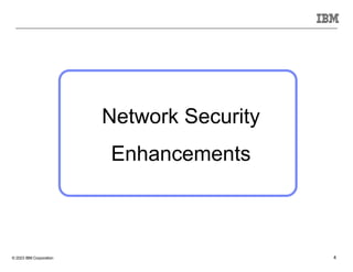 © 2023 IBM Corporation 4
Network Security
Enhancements
 