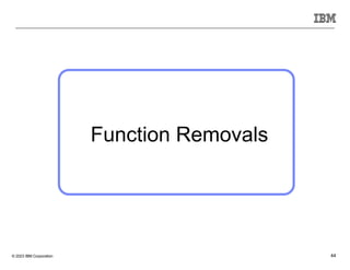 © 2023 IBM Corporation 44
Function Removals
 