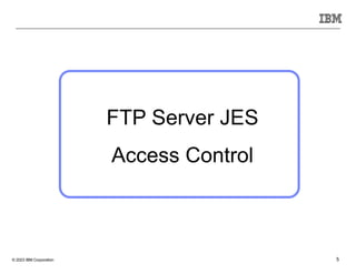 © 2023 IBM Corporation 5
FTP Server JES
Access Control
 